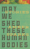 may-we-shed-these-human-bodies-amber-sparks.jpg